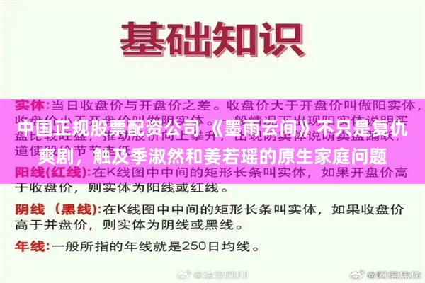 中国正规股票配资公司 《墨雨云间》不只是复仇爽剧，触及季淑然和姜若瑶的原生家庭问题