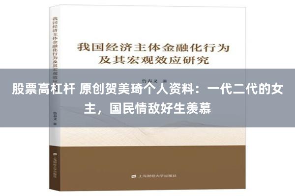 股票高杠杆 原创贺美琦个人资料：一代二代的女主，国民情敌好生羡慕