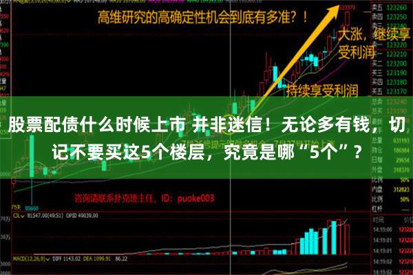 股票配债什么时候上市 并非迷信！无论多有钱，切记不要买这5个楼层，究竟是哪“5个”？