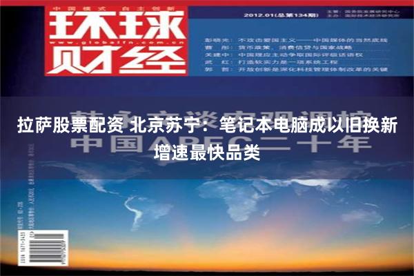 拉萨股票配资 北京苏宁：笔记本电脑成以旧换新增速最快品类