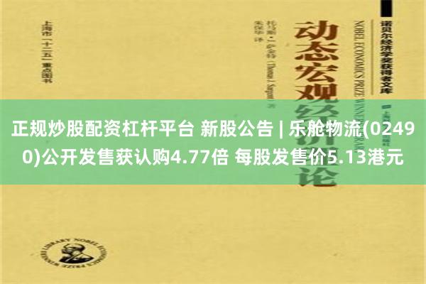 正规炒股配资杠杆平台 新股公告 | 乐舱物流(02490)公开发售获认购4.77倍 每股发售价5.13港元