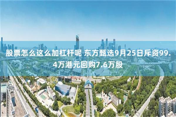 股票怎么这么加杠杆呢 东方甄选9月25日斥资99.4万港元回购7.6万股