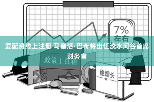 爱配资线上注册 马塞洛·巴奇将出任淡水河谷首席财务官