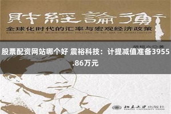 股票配资网站哪个好 震裕科技：计提减值准备3955.86万元