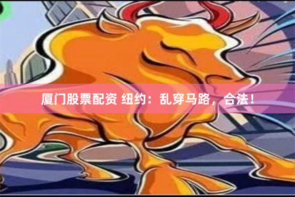 厦门股票配资 纽约：乱穿马路，合法！