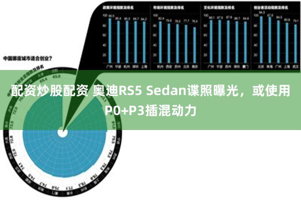 配资炒股配资 奥迪RS5 Sedan谍照曝光，或使用P0+P3插混动力