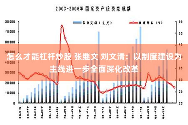 怎么才能杠杆炒股 张继文 刘文清：以制度建设为主线进一步全面深化改革