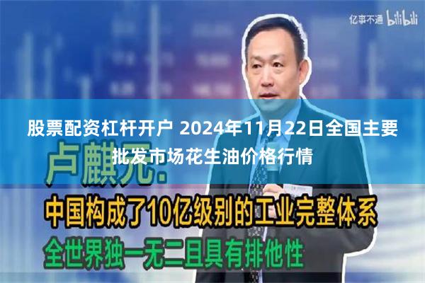 股票配资杠杆开户 2024年11月22日全国主要批发市场花生油价格行情