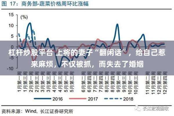 杠杆炒股平台 上将的妻子“翻闲话”，给自己惹来麻烦，不仅被抓，而失去了婚姻