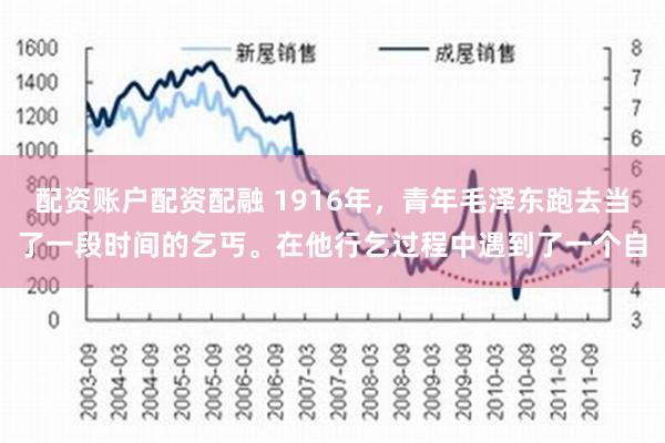 配资账户配资配融 1916年，青年毛泽东跑去当了一段时间的乞丐。在他行乞过程中遇到了一个自