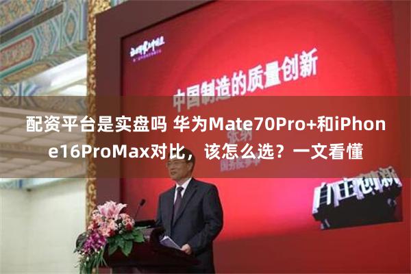 配资平台是实盘吗 华为Mate70Pro+和iPhone16ProMax对比，该怎么选？一文看懂