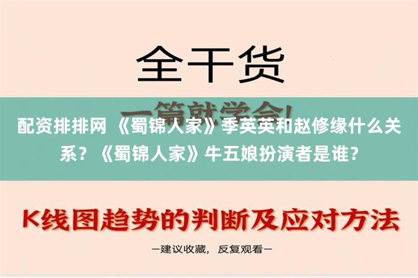 配资排排网 《蜀锦人家》季英英和赵修缘什么关系？《蜀锦人家》牛五娘扮演者是谁？