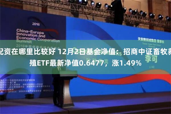 配资在哪里比较好 12月2日基金净值：招商中证畜牧养殖ETF最新净值0.6477，涨1.49%