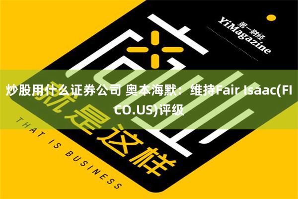 炒股用什么证券公司 奥本海默：维持Fair Isaac(FICO.US)评级