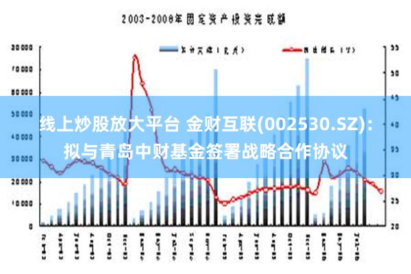 线上炒股放大平台 金财互联(002530.SZ)：拟与青岛中财基金签署战略合作协议