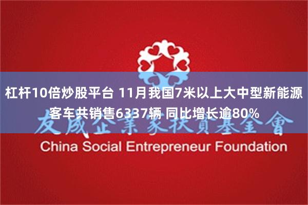 杠杆10倍炒股平台 11月我国7米以上大中型新能源客车共销售6337辆 同比增长逾80%