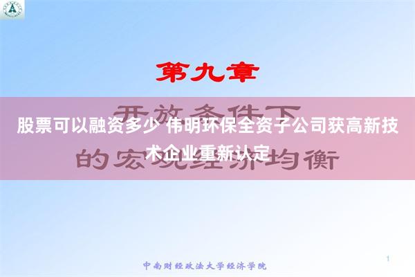 股票可以融资多少 伟明环保全资子公司获高新技术企业重新认定