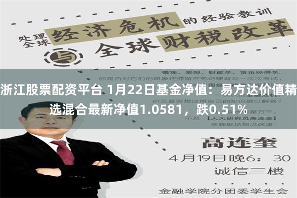 浙江股票配资平台 1月22日基金净值：易方达价值精选混合最新净值1.0581，跌0.51%