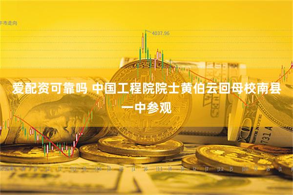 爱配资可靠吗 中国工程院院士黄伯云回母校南县一中参观