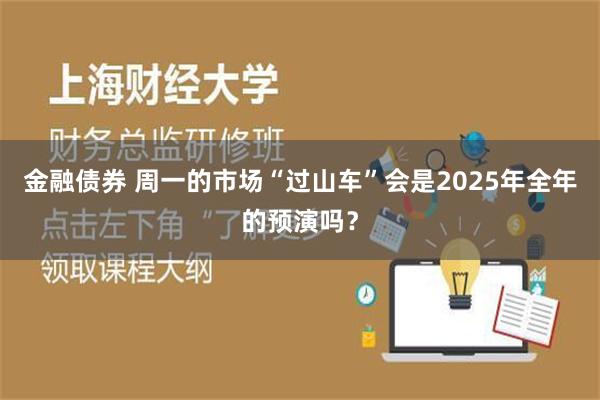 金融债券 周一的市场“过山车”会是2025年全年的预演吗？