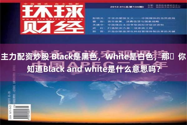 主力配资炒股 Black是黑色，White是白色，那​你知道Black and white是什么意思吗？