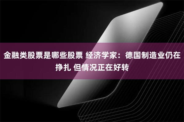 金融类股票是哪些股票 经济学家：德国制造业仍在挣扎 但情况正在好转