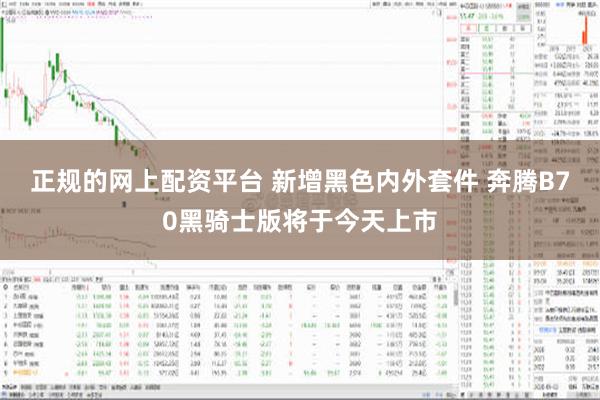 正规的网上配资平台 新增黑色内外套件 奔腾B70黑骑士版将于今天上市